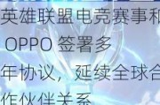 英雄联盟电竞赛事和 OPPO 签署多年协议，延续全球合作伙伴关系