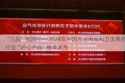 “三品”全国行――2024年中国生活用纸和卫生用品行业“匠心产品”榜单发布