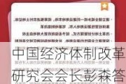 中国经济体制改革研究会会长彭森答证券时报：新一轮深化改革应坚持市场化改革方向