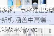 曝多家厂商将推出S型号新机 涵盖中高端 或涉及小米vivo