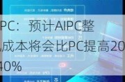 AIPC：预计AIPC整机成本将会比PC提高20~40%