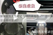 如何解决钥匙无法启动车辆的紧急情况？这种解决对驾驶安全有何影响？