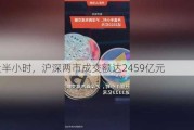 开盘半小时，沪深两市成交额达2459亿元