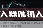 股价三天跌去四分之一 中公教育：控股股东和一致行动人股票质押安全可控