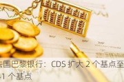 法国巴黎银行：CDS 扩大 2 个基点至 41 个基点