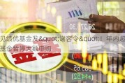 又见绩优基金发"谢客令"！年内超千只基金暂停大额申购