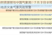 自然资源部与中国气象局：7 月 3 日 8 时联合发布地质灾害气象风险预警