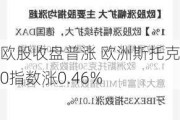 欧股收盘普涨 欧洲斯托克50指数涨0.46%