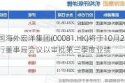 中国海外宏洋集团(00081.HK)将于10月21日举行董事局会议以审批第三季度业绩