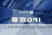 达瑞电子：上半年净利润同比预增429.76%―532.29%