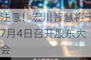 注意！宏川智慧将于7月4日召开股东大会