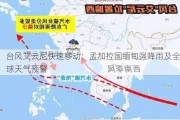 台风艾云尼快速移动：孟加拉国缅甸强降雨及全球天气预警