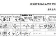 汉朔科技IPO：99%产品靠外协加工、境内市场份额下滑、“吝啬”研发投入 账上现金充足却要3.5亿补流？