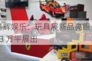 星辉***：玩具展新品亮眼 23 万平展出