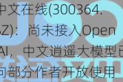 中文在线(300364.SZ)：尚未接入Open AI，中文逍遥大模型已向部分作者开放使用