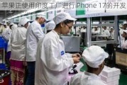 苹果正使用印度工厂进行iPhone 17的开发