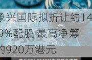 象兴国际拟折让约14.9%配股 最高净筹约920万港元