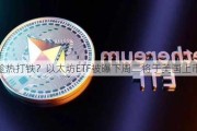 趁热打铁？以太坊ETF被曝下周二将于美国上市