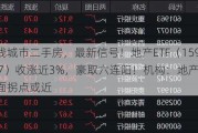 一线城市二手房，最新信号！地产ETF（159707）收涨近3%，豪取六连阳！机构：地产基本面拐点或近