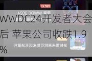 WWDC24开发者大会后 苹果公司收跌1.9%