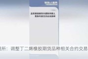 上期所：调整丁二烯橡胶期货品种相关合约交易手续费