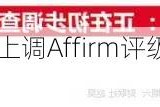 大行评级｜美银：上调Affirm评级至“买入” 目标价为36美元