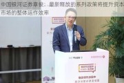 中国***证券章俊：最新释放的系列政策将提升资本市场的整体运作效率