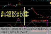 力源信息（300184）：MACD指标DIF线上穿0轴-技术指标上后市看多（06-19）