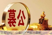 最高收益超13%！公募FOF产品出新招