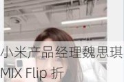 小米产品经理魏思琪：MIX Flip 折叠屏手机配备全功能大外屏，完成外屏超 200 常用应用适配