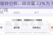 河南凯捷：硫酸锌价格，锌含量 33％为 7500 元/吨，21％为 5200 元/吨