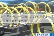 买走全国六分之一金饰，北京前三季度社零降1.6%这两类消费却逆势增长