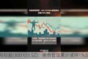 达刚控股(300103.SZ)：英奇管理累计减持1%股份