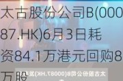 太古股份公司B(00087.HK)6月3日耗资84.1万港元回购8万股