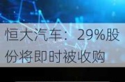 恒大汽车：29%股份将即时被收购