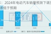 通用汽车：2024年电动汽车销量预测下调至20万-25万，需求低于预期