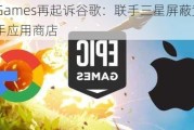 Epic Games再起诉谷歌：联手三星屏蔽竞争对手应用商店