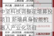 中坚科技调整定增募投项目 新增具身智能机器人产业化项目