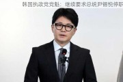 韩国执政党党魁：继续要求总统尹锡悦停职