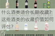 什么酒类适合长期收藏？这些酒类的收藏价值如何评估？