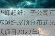 华峰超纤：子公司江苏超纤屋顶分布式光伏项目2022年8月正式并***产，实际安装容量为15.55MWp