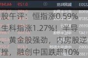 港股午评：恒指涨0.59%恒生科指涨1.27%！半导体、黄金股强劲，内房股逆势下挫，融创中国跌超10%