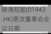 银涛控股(01943.HK)更改董事会会议日期