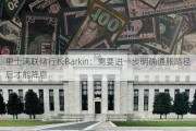 里士满联储行长Barkin：需要进一步明确通胀路径后才能降息