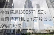 平治信息(300571.SZ)：目前持有HiLight芯片公司1.9%的股份