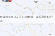 新疆阿克陶县发生3.9级地震：震源深度125千米