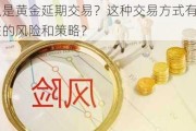 什么是黄金延期交易？这种交易方式有哪些潜在的风险和策略？