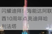 闪耀迪拜！海能达阿联酋10周年点亮迪拜哈利法塔