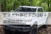 雪佛兰科罗拉多ZR2野牛的需求如何？