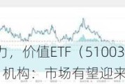 基本面、估值双助力，价值ETF（510030）尾盘拉升，收复5日线！机构：市场有望迎来新一轮上行区间